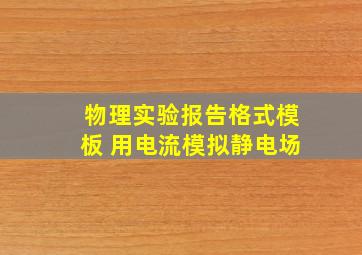 物理实验报告格式模板 用电流模拟静电场